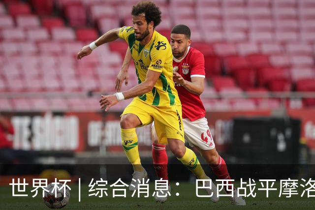 世界杯 | 综合消息：巴西战平摩洛哥 卡塔尔首获积分