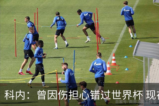 科内：曾因伤担心错过世界杯 现在只想专注世界杯不去想转会